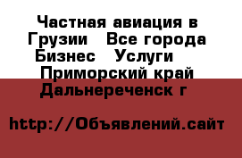 Частная авиация в Грузии - Все города Бизнес » Услуги   . Приморский край,Дальнереченск г.